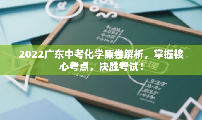 2022广东中考化学原卷解析,掌握核心考点,决胜考试! 2022广东中考化学原卷解析,掌握核心考点,决胜考试!