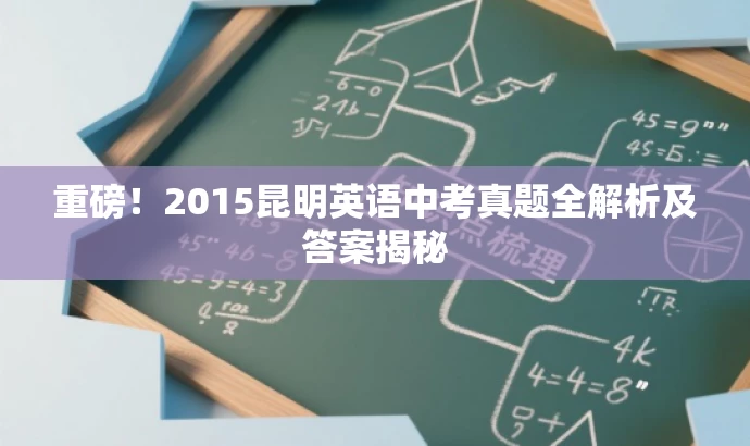 重磅!2015昆明英语中考真题全解析及答案揭秘 重磅!2015昆明英语中考真题全解析及答案揭秘