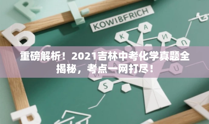 重磅解析!2021吉林中考化学真题全揭秘,考点一网打尽! 重磅解析!2021吉林中考化学真题全揭秘,考点一网打尽!
