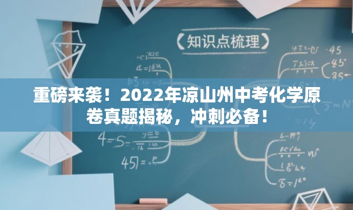 重磅来袭!2022年凉山州中考化学原卷真题揭秘,冲刺必备! 重磅来袭!2022年凉山州中考化学原卷真题揭秘,冲刺必备!