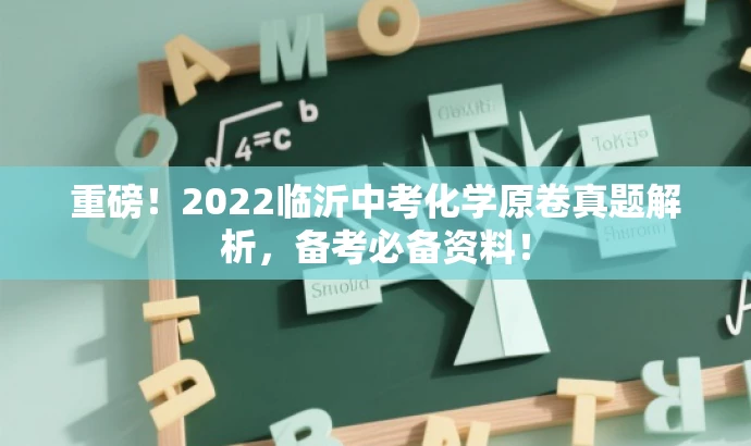重磅!2022临沂中考化学原卷真题解析,备考必备资料! 重磅!2022临沂中考化学原卷真题解析,备考必备资料!