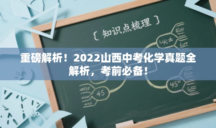 重磅解析!2022山西中考化学真题全解析,考前必备! 重磅解析!2022山西中考化学真题全解析,考前必备!