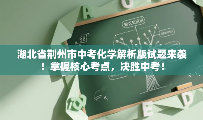 湖北省荆州市中考化学解析版试题来袭!掌握核心考点,决胜中考! 湖北省荆州市中考化学解析版试题来袭!掌握核心考点,决胜中考!