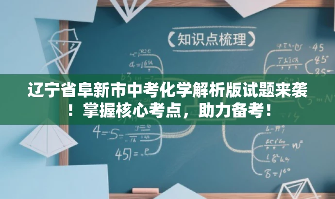 辽宁省阜新市中考化学解析版试题来袭!掌握核心考点,助力备考! 辽宁省阜新市中考化学解析版试题来袭!掌握核心考点,助力备考!