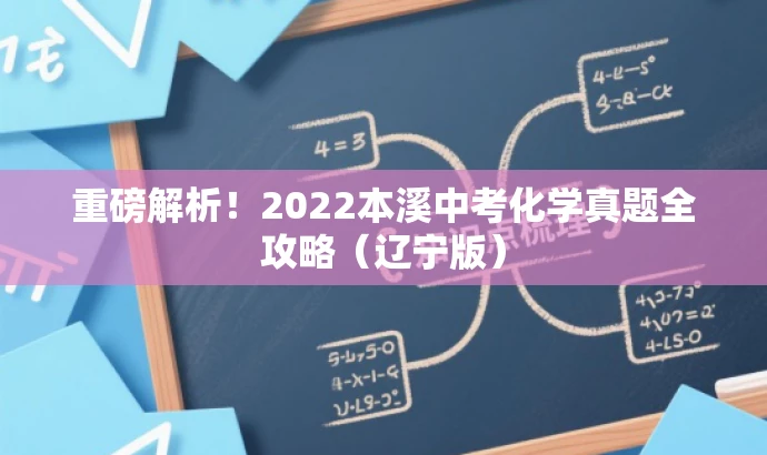 重磅解析!2022本溪中考化学真题全攻略(辽宁版) 重磅解析!2022本溪中考化学真题全攻略(辽宁版)