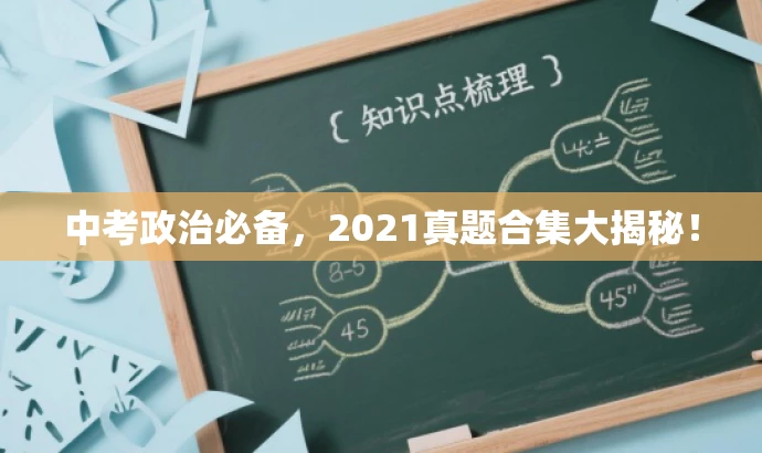 中考政治必备,2021真题合集大揭秘! 中考政治必备,2021真题合集大揭秘!
