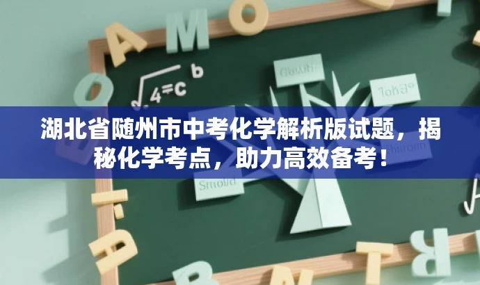湖北省随州市中考化学解析版试题,揭秘化学考点,助力高效备考! 湖北省随州市中考化学解析版试题,揭秘化学考点,助力高效备考!