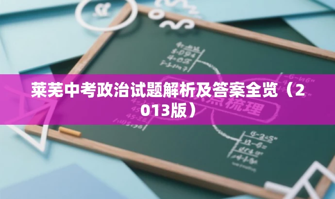 莱芜中考政治试题解析及答案全览(2013版) 莱芜中考政治试题解析及答案全览(2013版)