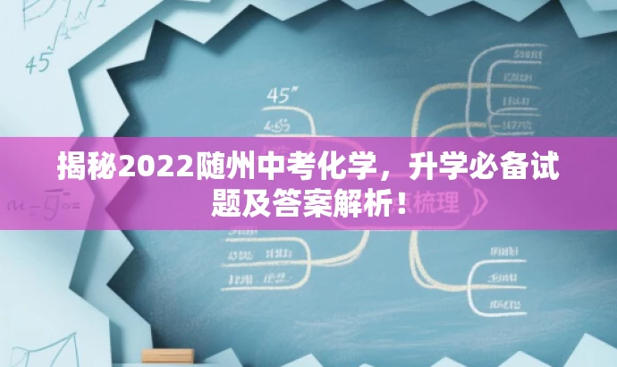 揭秘2022随州中考化学,升学必备试题及答案解析! 揭秘2022随州中考化学,升学必备试题及答案解析!