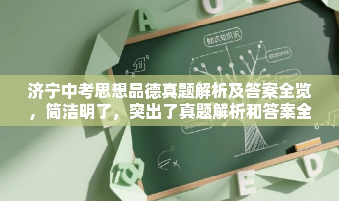 济宁中考思想品德真题解析及答案全览,简洁明了,突出了真题解析和答案全览的核心价值,同时语言有吸引力,能够引起学生和家长等目标人群的关注和兴趣。 济宁中考思想品德真题解析及答案全览,简洁明了,突出了真题解析和答案全览的核心价值,同时语言有吸引力,能够引起学生和家长等目标人群的关注和兴趣。