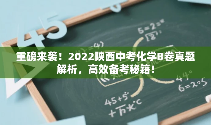 重磅来袭!2022陕西中考化学B卷真题解析,高效备考秘籍! 重磅来袭!2022陕西中考化学B卷真题解析,高效备考秘籍!