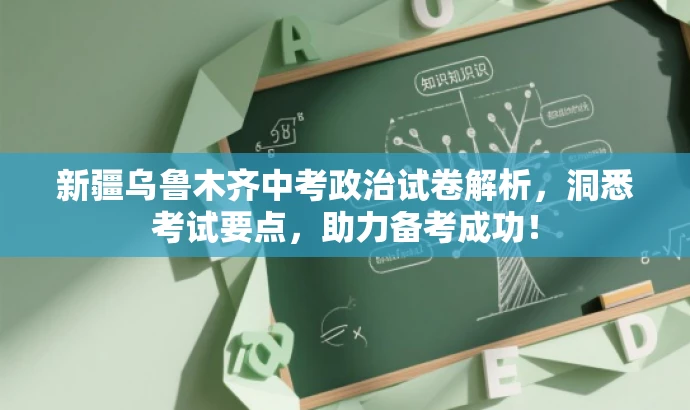 新疆乌鲁木齐中考政治试卷解析,洞悉考试要点,助力备考成功! 新疆乌鲁木齐中考政治试卷解析,洞悉考试要点,助力备考成功!