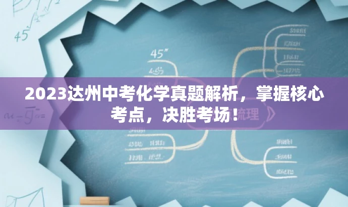 2023达州中考化学真题解析,掌握核心考点,决胜考场! 2023达州中考化学真题解析,掌握核心考点,决胜考场!