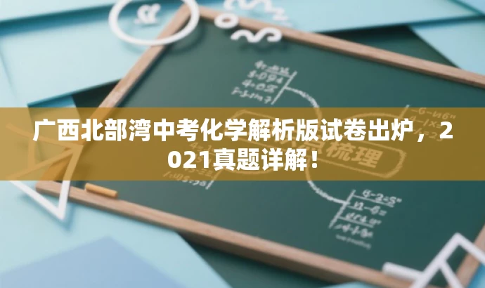 广西北部湾中考化学解析版试卷出炉,2021真题详解! 广西北部湾中考化学解析版试卷出炉,2021真题详解!