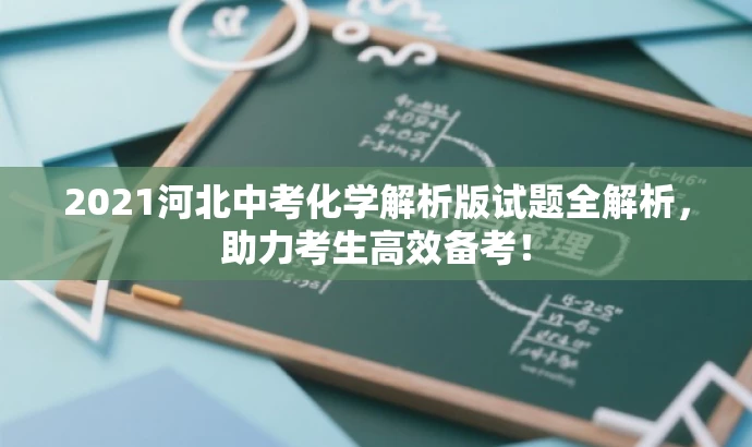 2021河北中考化学解析版试题全解析,助力考生高效备考! 2021河北中考化学解析版试题全解析,助力考生高效备考!