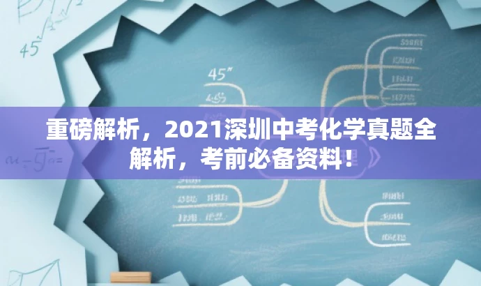 重磅解析,2021深圳中考化学真题全解析,考前必备资料! 重磅解析,2021深圳中考化学真题全解析,考前必备资料!