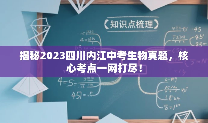 揭秘2023四川内江中考生物真题,核心考点一网打尽! 揭秘2023四川内江中考生物真题,核心考点一网打尽!