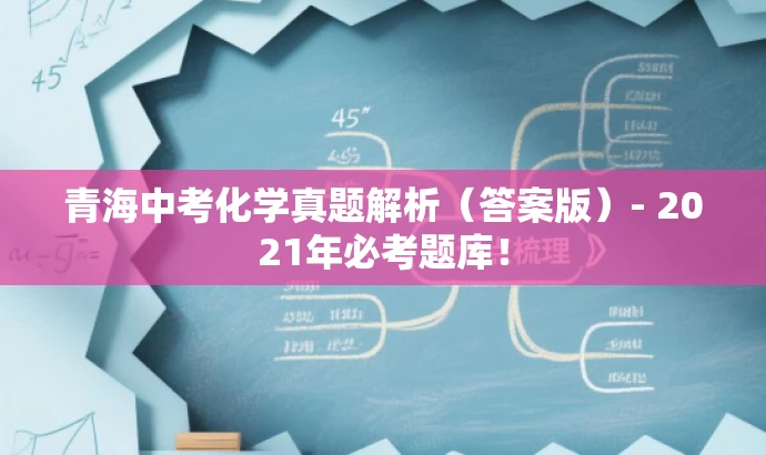 青海中考化学真题解析(答案版)- 2021年必考题库! 青海中考化学真题解析(答案版)- 2021年必考题库!