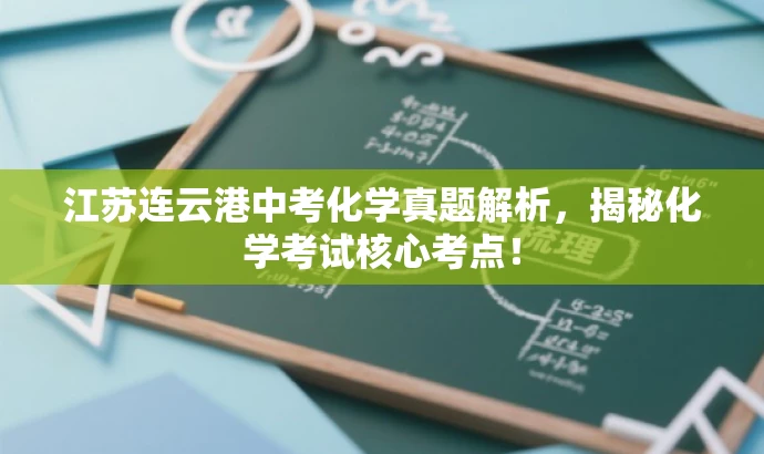 江苏连云港中考化学真题解析,揭秘化学考试核心考点! 江苏连云港中考化学真题解析,揭秘化学考试核心考点!