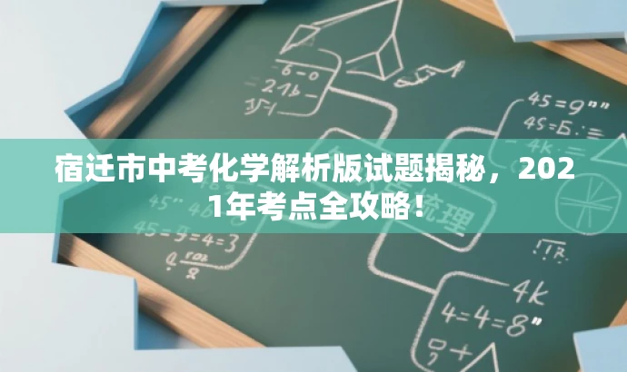 宿迁市中考化学解析版试题揭秘,2021年考点全攻略! 宿迁市中考化学解析版试题揭秘,2021年考点全攻略!