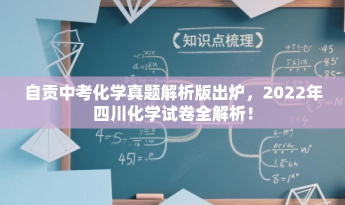 自贡中考化学真题解析版出炉,2022年四川化学试卷全解析! 自贡中考化学真题解析版出炉,2022年四川化学试卷全解析!