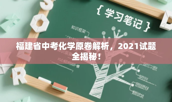 福建省中考化学原卷解析,2021试题全揭秘! 福建省中考化学原卷解析,2021试题全揭秘!