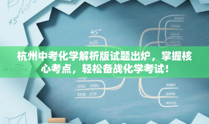 杭州中考化学解析版试题出炉,掌握核心考点,轻松备战化学考试! 杭州中考化学解析版试题出炉,掌握核心考点,轻松备战化学考试!