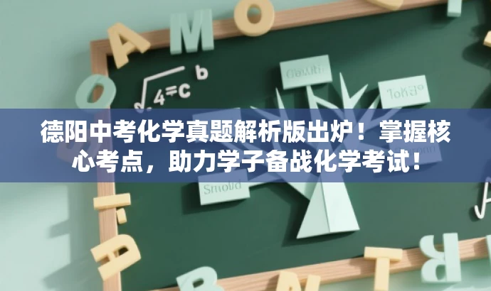 德阳中考化学真题解析版出炉!掌握核心考点,助力学子备战化学考试! 德阳中考化学真题解析版出炉!掌握核心考点,助力学子备战化学考试!