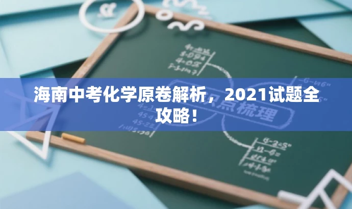 海南中考化学原卷解析,2021试题全攻略! 海南中考化学原卷解析,2021试题全攻略!