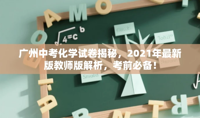 广州中考化学试卷揭秘,2021年最新版教师版解析,考前必备! 广州中考化学试卷揭秘,2021年最新版教师版解析,考前必备!