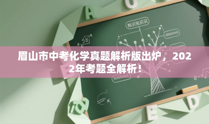 眉山市中考化学真题解析版出炉,2022年考题全解析! 眉山市中考化学真题解析版出炉,2022年考题全解析!