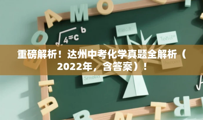 重磅解析！达州中考化学真题全解析（2022年，含答案）！