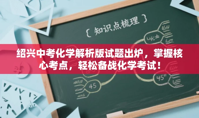 绍兴中考化学解析版试题出炉,掌握核心考点,轻松备战化学考试! 绍兴中考化学解析版试题出炉,掌握核心考点,轻松备战化学考试!