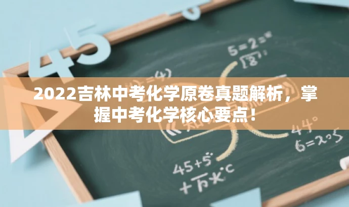 2022吉林中考化学原卷真题解析,掌握中考化学核心要点! 2022吉林中考化学原卷真题解析,掌握中考化学核心要点!