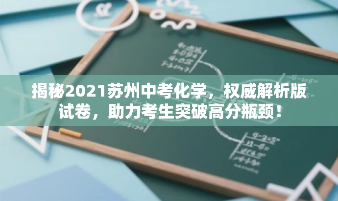 揭秘2021苏州中考化学,权威解析版试卷,助力考生突破高分瓶颈! 揭秘2021苏州中考化学,权威解析版试卷,助力考生突破高分瓶颈!