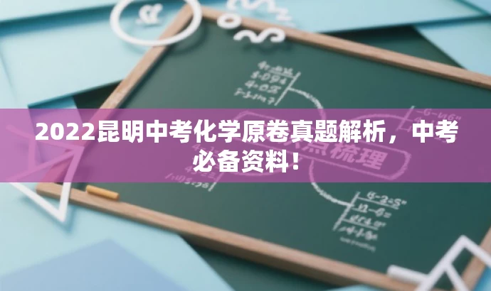 2022昆明中考化学原卷真题解析,中考必备资料! 2022昆明中考化学原卷真题解析,中考必备资料!