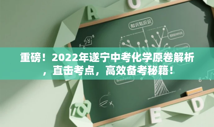 重磅!2022年遂宁中考化学原卷解析,直击考点,高效备考秘籍! 重磅!2022年遂宁中考化学原卷解析,直击考点,高效备考秘籍!
