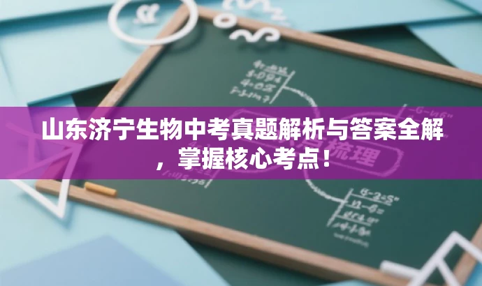 山东济宁生物中考真题解析与答案全解,掌握核心考点! 山东济宁生物中考真题解析与答案全解,掌握核心考点!