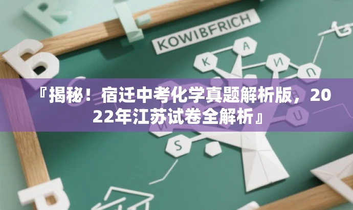 『揭秘!宿迁中考化学真题解析版,2022年江苏试卷全解析』 『揭秘!宿迁中考化学真题解析版,2022年江苏试卷全解析』
