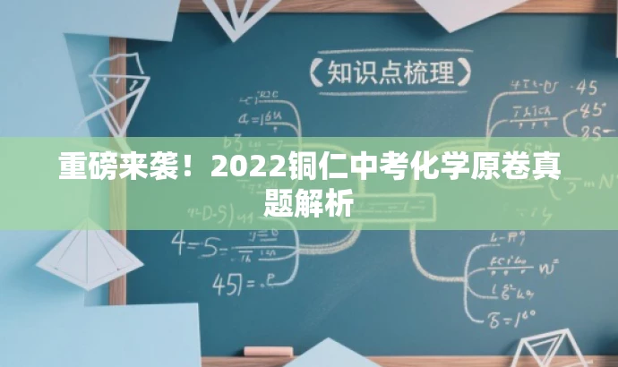 重磅来袭!2022铜仁中考化学原卷真题解析 重磅来袭!2022铜仁中考化学原卷真题解析