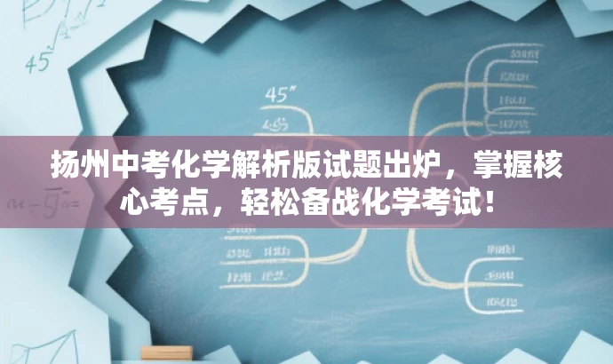 扬州中考化学解析版试题出炉,掌握核心考点,轻松备战化学考试! 扬州中考化学解析版试题出炉,掌握核心考点,轻松备战化学考试!