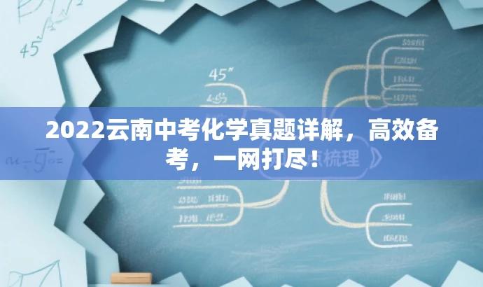 2022云南中考化学真题详解,高效备考,一网打尽! 2022云南中考化学真题详解,高效备考,一网打尽!
