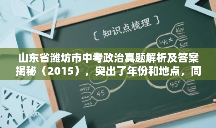 山东省潍坊市中考政治真题解析及答案揭秘(2015),突出了年份和地点,同时用真题解析和答案揭秘来吸引目标人群的注意力,提高点击率。 山东省潍坊市中考政治真题解析及答案揭秘(2015),突出了年份和地点,同时用真题解析和答案揭秘来吸引目标人群的注意力,提高点击率。