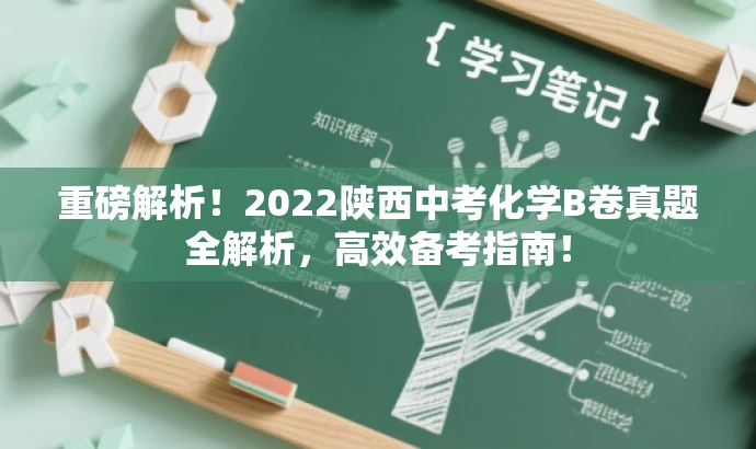 重磅解析!2022陕西中考化学B卷真题全解析,高效备考指南! 重磅解析!2022陕西中考化学B卷真题全解析,高效备考指南!