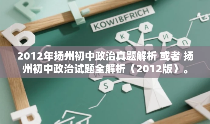 2012年扬州初中政治真题解析 或者 扬州初中政治试题全解析(2012版)。 2012年扬州初中政治真题解析 或者 扬州初中政治试题全解析(2012版)。