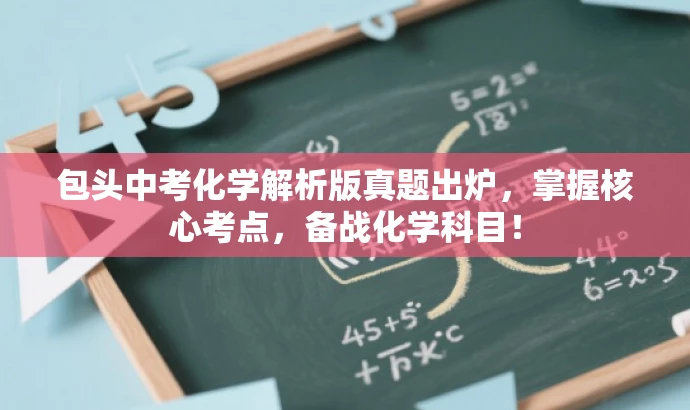 包头中考化学解析版真题出炉,掌握核心考点,备战化学科目! 包头中考化学解析版真题出炉,掌握核心考点,备战化学科目!