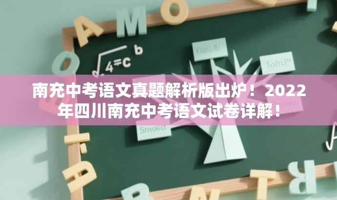 南充中考语文真题解析版出炉！2022年四川南充中考语文试卷详解！