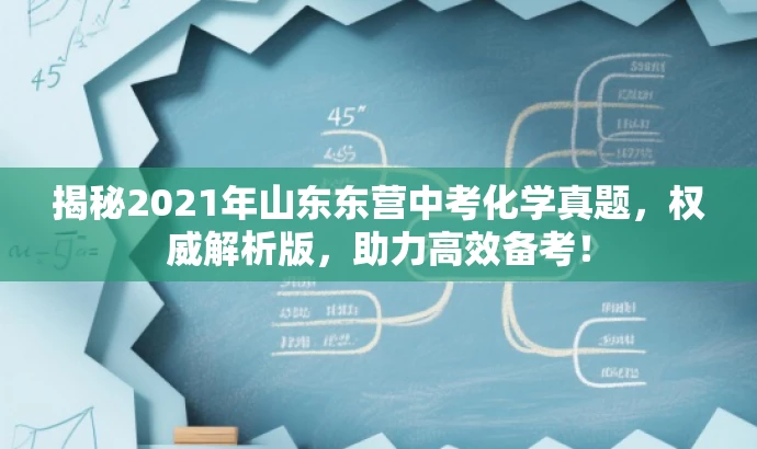 揭秘2021年山东东营中考化学真题,权威解析版,助力高效备考! 揭秘2021年山东东营中考化学真题,权威解析版,助力高效备考!