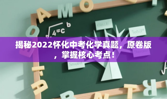 揭秘2022怀化中考化学真题,原卷版,掌握核心考点! 揭秘2022怀化中考化学真题,原卷版,掌握核心考点!
