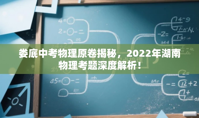 娄底中考物理原卷揭秘,2022年湖南物理考题深度解析! 娄底中考物理原卷揭秘,2022年湖南物理考题深度解析!